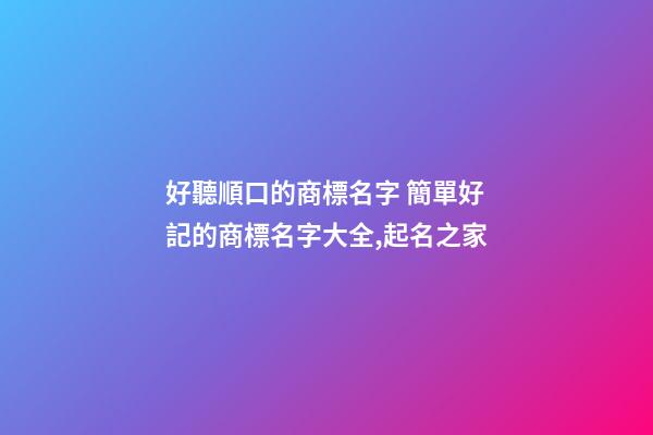 好聽順口的商標名字 簡單好記的商標名字大全,起名之家-第1張-商標起名-玄機派